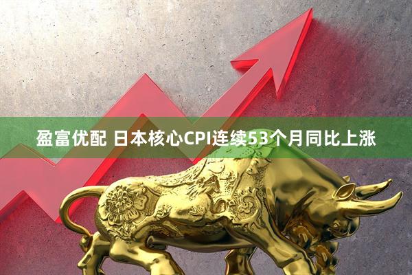 盈富优配 日本核心CPI连续53个月同比上涨