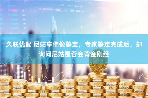 久联优配 尼姑拿佛像鉴宝，专家鉴定完成后，却询问尼姑是否会背金刚经