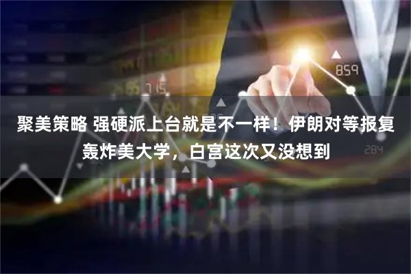 聚美策略 强硬派上台就是不一样！伊朗对等报复轰炸美大学，白宫这次又没想到