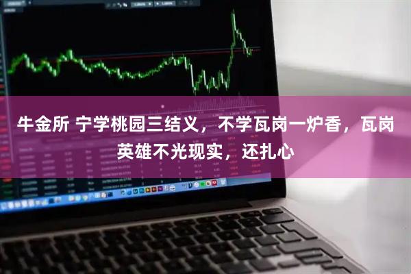 牛金所 宁学桃园三结义，不学瓦岗一炉香，瓦岗英雄不光现实，还扎心