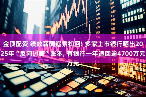 金顶配资 绩效薪酬追索扣回! 多家上市银行晒出2025年“反向讨薪”账本, 有银行一年追回逾4700万元