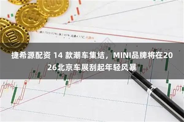 捷希源配资 14 款潮车集结，MINI品牌将在2026北京车展刮起年轻风暴