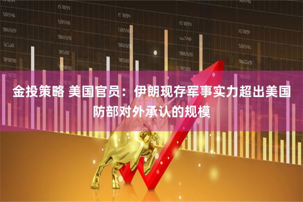 金投策略 美国官员：伊朗现存军事实力超出美国防部对外承认的规模