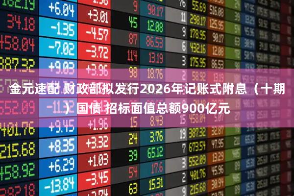 金元速配 财政部拟发行2026年记账式附息（十期）国债 招标面值总额900亿元