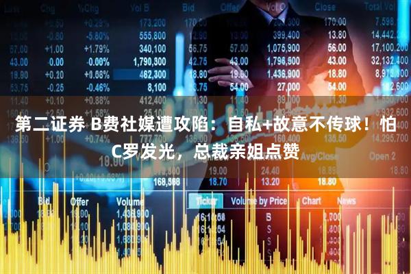 第二证券 B费社媒遭攻陷：自私+故意不传球！怕C罗发光，总裁亲姐点赞