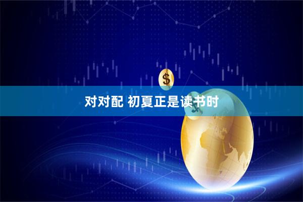 对对配 初夏正是读书时