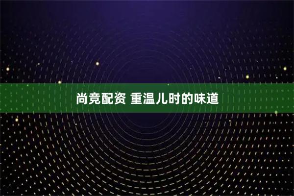 尚竞配资 重温儿时的味道