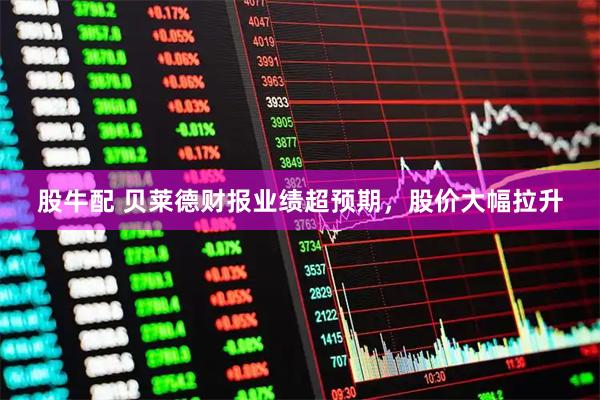 股牛配 贝莱德财报业绩超预期,股价大幅拉升