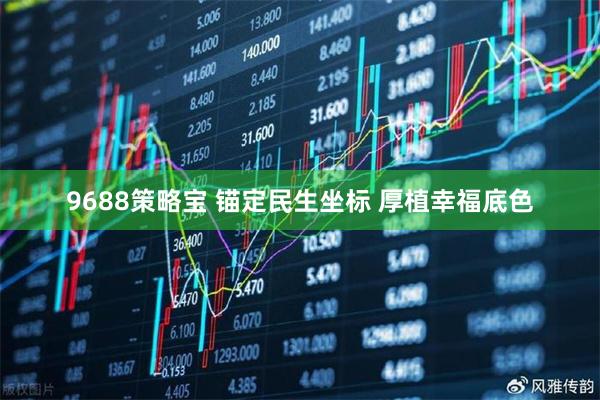 9688策略宝 锚定民生坐标 厚植幸福底色