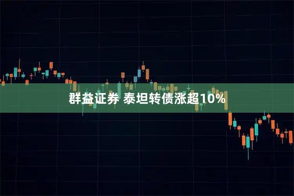 群益证券 泰坦转债涨超10%