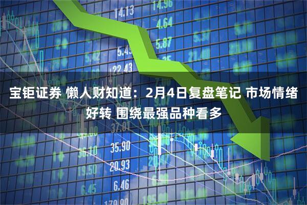 宝钜证券 懒人财知道：2月4日复盘笔记 市场情绪好转 围绕最强品种看多