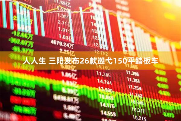 人人生 三阳发布26款巡弋150平踏板车