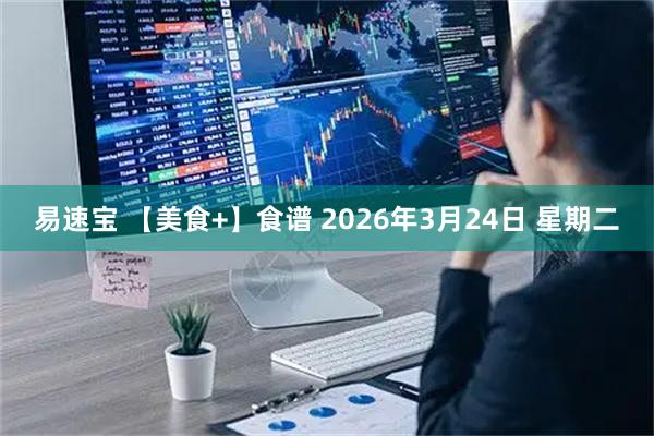 易速宝 【美食+】食谱 2026年3月24日 星期二
