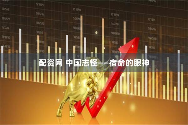 配资网 中国志怪——宿命的眼神