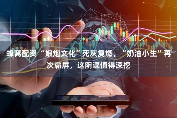 蜂窝配资 “娘炮文化”死灰复燃，“奶油小生”再次霸屏，这阴谋值得深挖