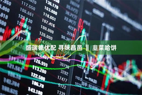 盛瑞德优配 寻味昌邑 ‖ 韭菜哈饼