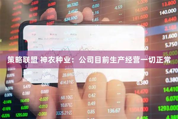 策略联盟 神农种业：公司目前生产经营一切正常