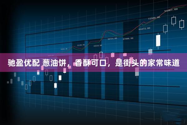 驰盈优配 葱油饼，香酥可口，是街头的家常味道