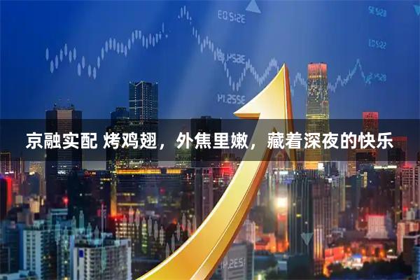 京融实配 烤鸡翅，外焦里嫩，藏着深夜的快乐