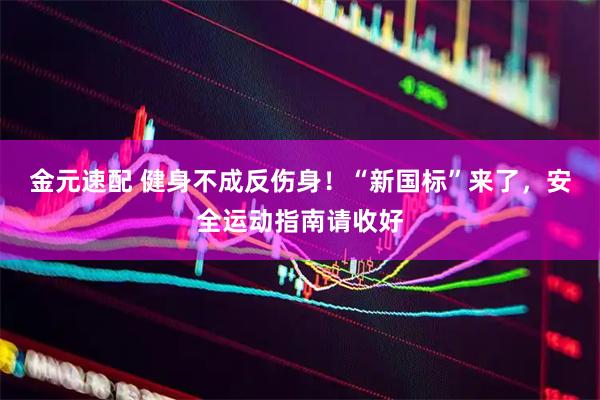 金元速配 健身不成反伤身！“新国标”来了，安全运动指南请收好