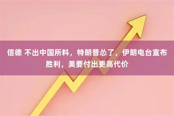信德 不出中国所料，特朗普怂了，伊朗电台宣布胜利，美要付出更高代价