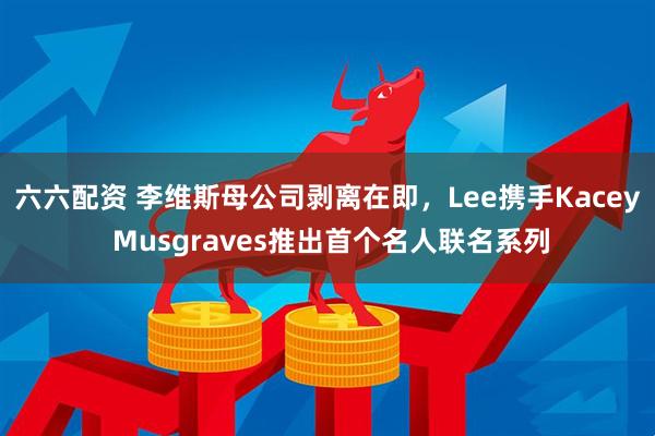 六六配资 李维斯母公司剥离在即，Lee携手Kacey Musgraves推出首个名人联名系列