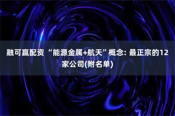融可赢配资 “能源金属+航天”概念: 最正宗的12家公司(附名单)
