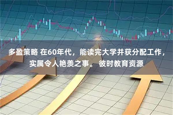 多盈策略 在60年代，能读完大学并获分配工作，实属令人艳羡之事。 彼时教育资源
