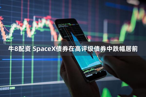 牛8配资 SpaceX债券在高评级债券中跌幅居前